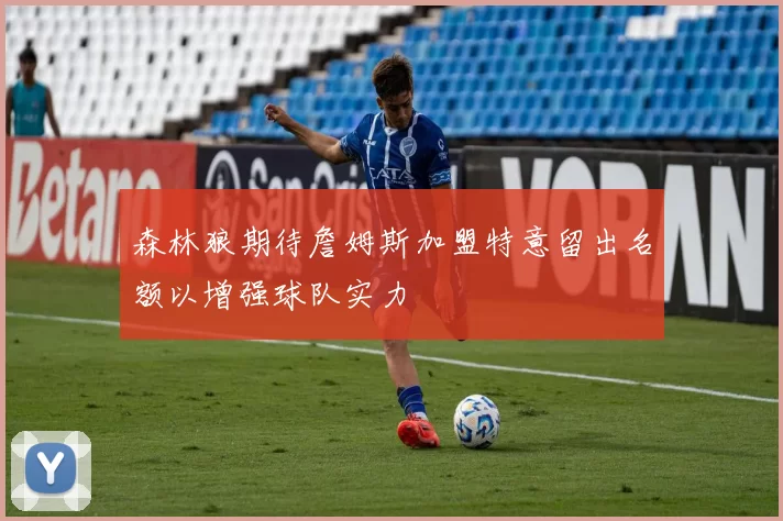 森林狼期待詹姆斯加盟特意留出名额以增强球队实力