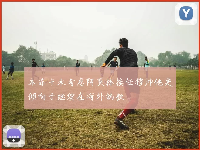 本菲卡未考虑阿莫林接任穆帅他更倾向于继续在海外执教