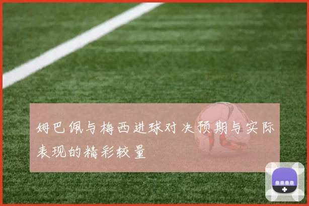 姆巴佩与梅西进球对决预期与实际表现的精彩较量
