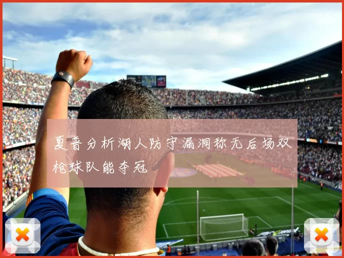 夏普分析湖人防守漏洞称无后场双枪球队能夺冠