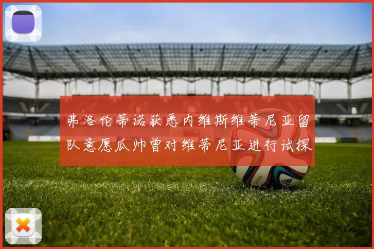 弗洛伦蒂诺获悉内维斯维蒂尼亚留队意愿瓜帅曾对维蒂尼亚进行试探