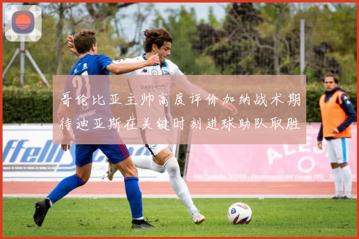 哥伦比亚主帅高度评价加纳战术期待迪亚斯在关键时刻进球助队取胜