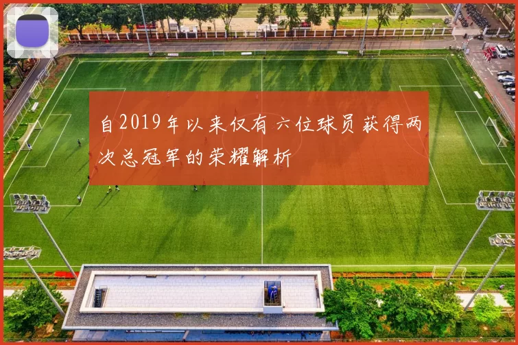 自2019年以来仅有六位球员获得两次总冠军的荣耀解析