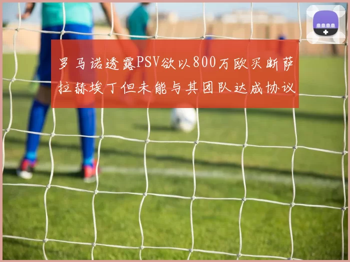 罗马诺透露PSV欲以800万欧买断萨拉赫埃丁但未能与其团队达成协议