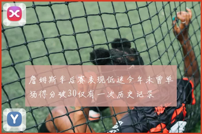 詹姆斯季后赛表现低迷今年未曾单场得分破30仅有一次历史记录