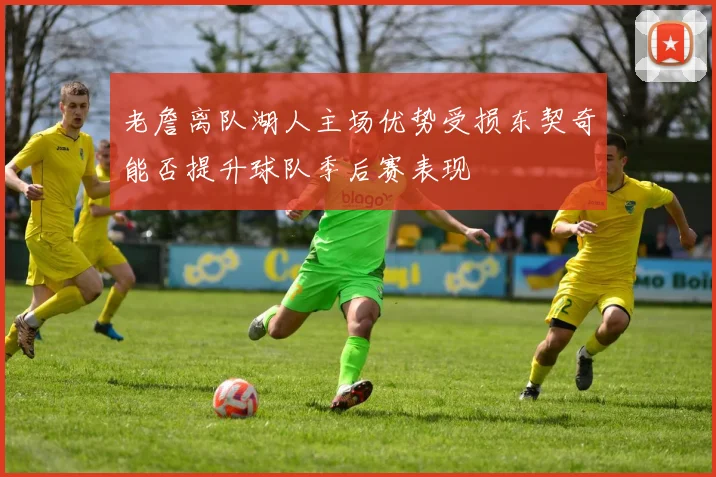 老詹离队湖人主场优势受损东契奇能否提升球队季后赛表现