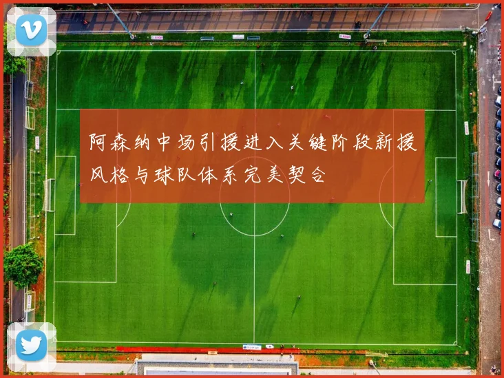 阿森纳中场引援进入关键阶段新援风格与球队体系完美契合